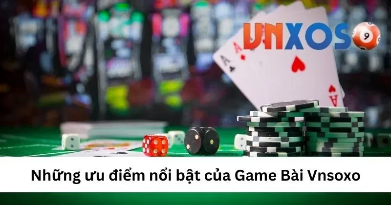 Ưu điểm nổi bật của game bài VNXOSO